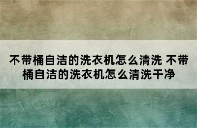 不带桶自洁的洗衣机怎么清洗 不带桶自洁的洗衣机怎么清洗干净